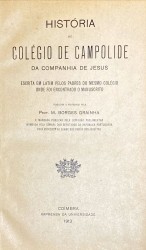 HISTÓRIA DO COLÉGIO DE CAMPOLIDE DA COMPANHIA DE JESUS, Escrita em latim pelos Padres do mesmo Colégio onde foi encontrado o manuscrito. Traduzida e prefaciada pelo... E mandada publicar pela Comissão Parlamentar nomeada pela Câmara dos Deputados da República Portuguesa para proceder ao exame dos papéis dos Jesuitas.